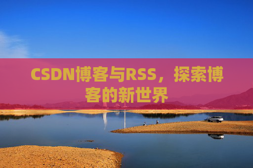 CSDN博客与RSS，探索博客的新世界