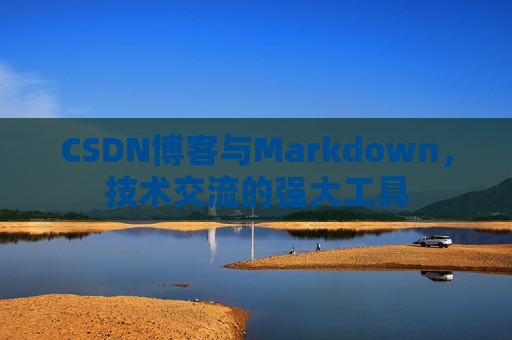 CSDN博客与Markdown，技术交流的强大工具