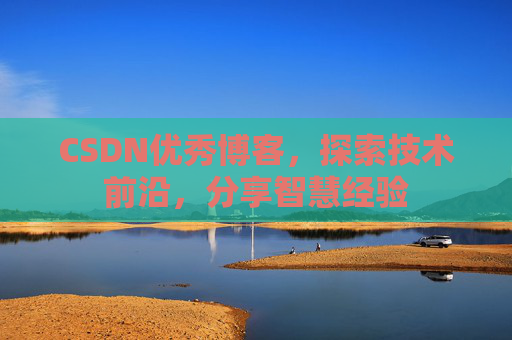 CSDN优秀博客,探索技术前沿,分享智慧经验