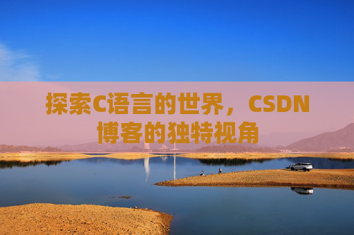 探索C语言的世界，CSDN博客的独特视角